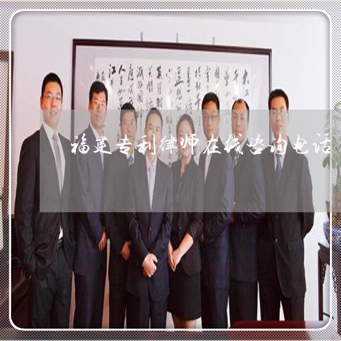 福建专利律师在线咨询电话 福建专利律师在线咨询电话