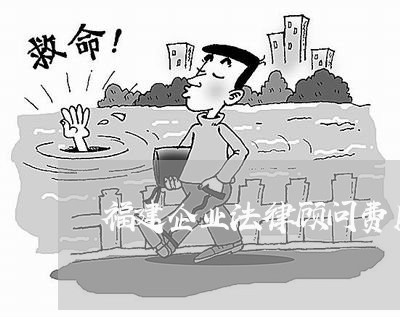 福建企业法律顾问费用标准/2023061951614 福建企业法律顾问费用标准/2023061951614