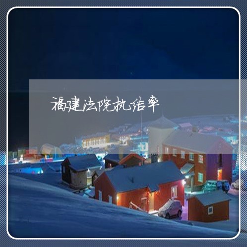 福建法院执结率 福建法院执结率