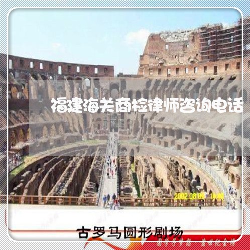 福建海关商检律师咨询电话