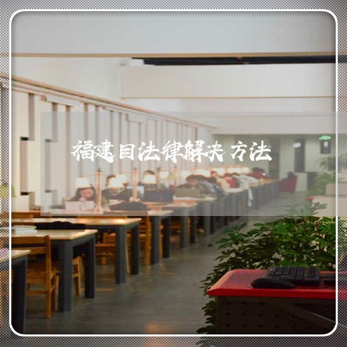 福建目法律解决方法 福建目法律解决方法