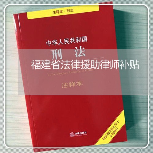 福建省法律援助律师补贴 福建省法律援助律师补贴