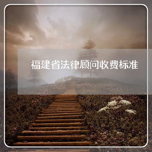 福建省法律顾问收费标准 福建省法律顾问收费标准