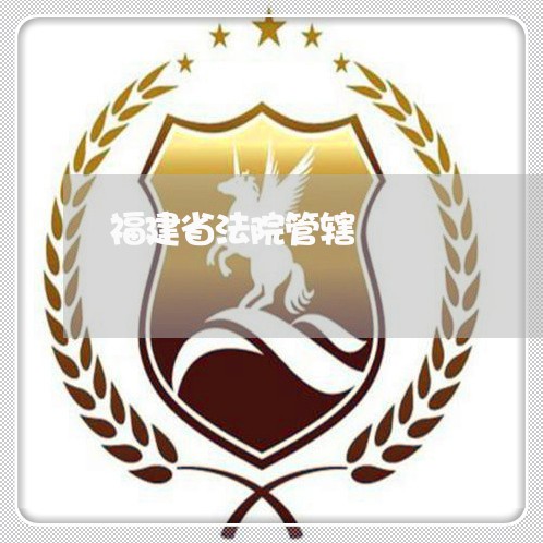 福建省法院管辖 福建省法院管辖