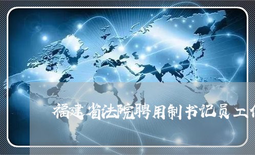 福建省法院聘用制书记员工作 福建省法院聘用制书记员工作