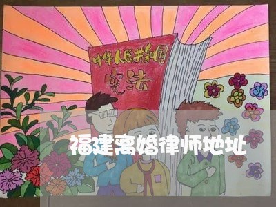 福建离婚律师地址 福建离婚律师地址