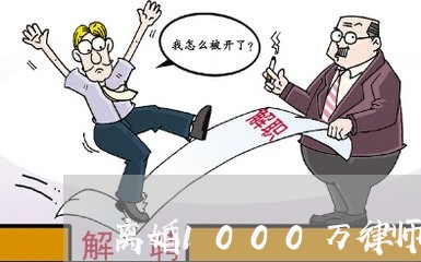 离婚1000万律师费用多少