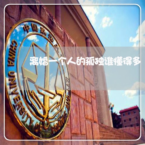 离婚一个人的孤独谁懂得多 离婚一个人的孤独谁懂得多