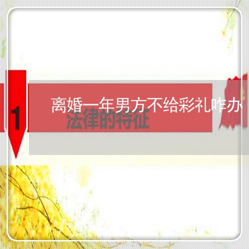离婚一年男方不给彩礼咋办 离婚一年男方不给彩礼咋办