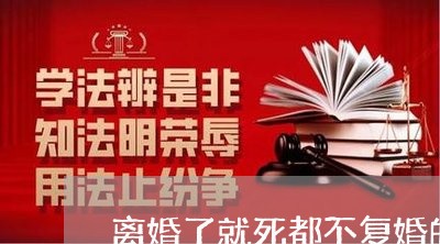 离婚了就死都不复婚的女人 离婚了就死都不复婚的女人