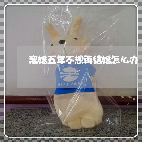 离婚五年不想再结婚怎么办