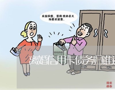 离婚信用卡债务归谁还/2023090560404