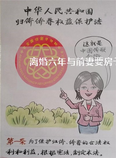 离婚六年与前妻要房子合适吗/2023060405936
