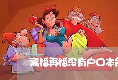 离婚再婚没有户口本能领证吗/2023060314036