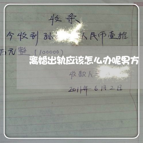 离婚出轨应该怎么办呢男方/2023061049475 离婚出轨应该怎么办呢男方/2023061049475
