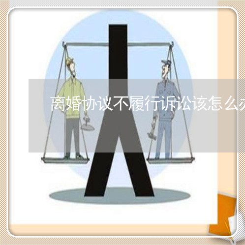 离婚协议不履行诉讼该怎么办