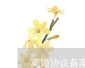 离婚协议备案法律效力 离婚协议备案法律效力
