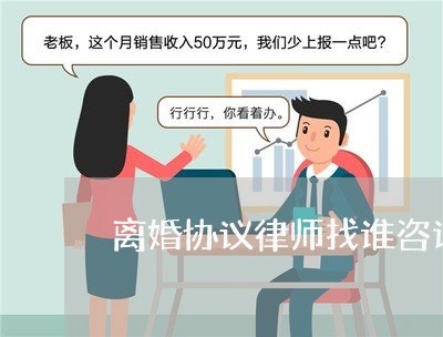 离婚协议律师找谁咨询最好/2023060993717