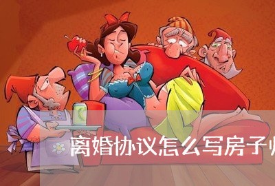 离婚协议怎么写房子归孩子