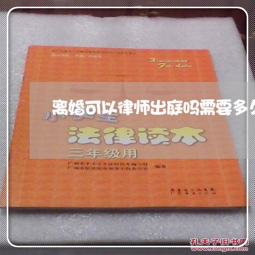 离婚可以律师出庭吗需要多久/2023061194925
