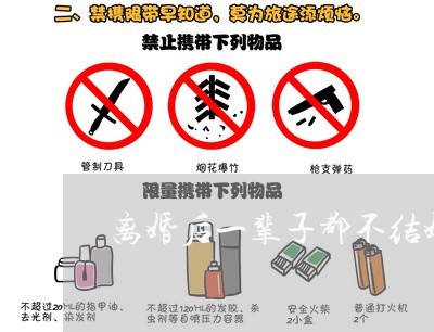 离婚后一辈子都不结婚怎么办/2023060363737 离婚后一辈子都不结婚怎么办/2023060363737