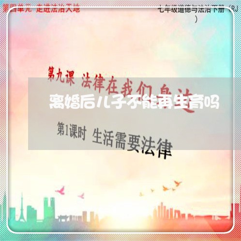 离婚后儿子不能再生育吗/2023042417067 离婚后儿子不能再生育吗/2023042417067