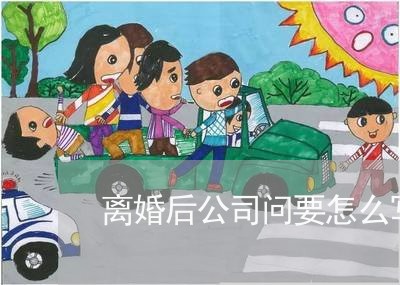 离婚后公司问要怎么写合同/2023042202836