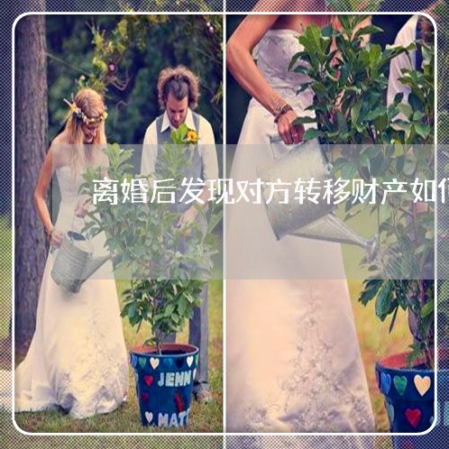 离婚后发现对方转移财产如何诉讼 离婚后发现对方转移财产如何诉讼