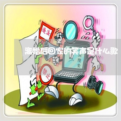离婚后回家的笑声是什么歌