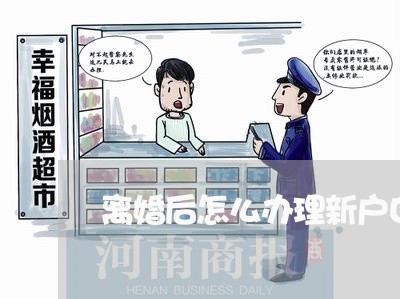 离婚后怎么办理新户口本分户/2023060373615