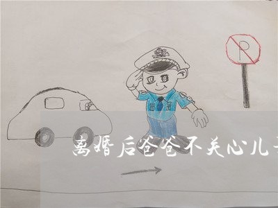 离婚后爸爸不关心儿子孩子 离婚后爸爸不关心儿子孩子