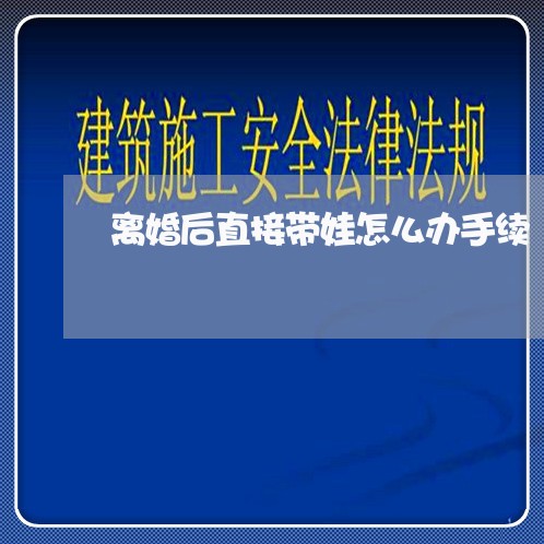 离婚后直接带娃怎么办手续/2023060293914