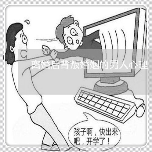 离婚后背叛婚姻的男人心理 离婚后背叛婚姻的男人心理