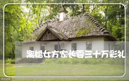 离婚女方家长要三十万彩礼 离婚女方家长要三十万彩礼