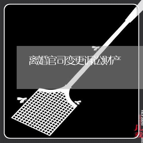 离婚官司变更诉讼财产 离婚官司变更诉讼财产