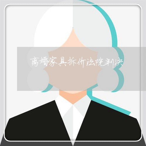 离婚家具拆价法院判决 离婚家具拆价法院判决