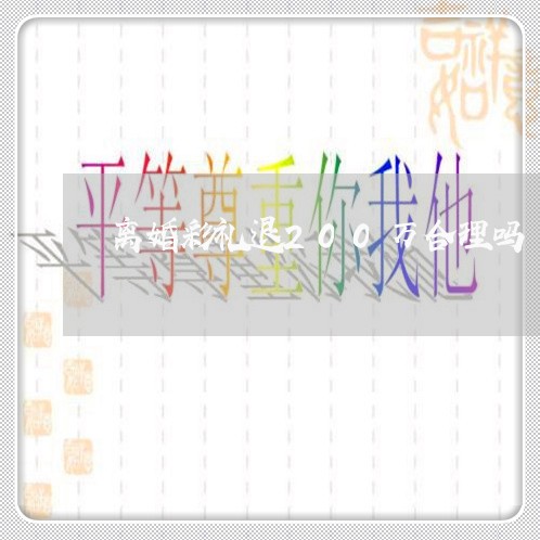 离婚彩礼退200万合理吗/2023060294847