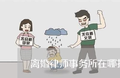 离婚律师事务所在哪找 离婚律师事务所在哪找