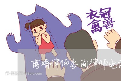 离婚律师咨询律师电话是多少/2023061183035