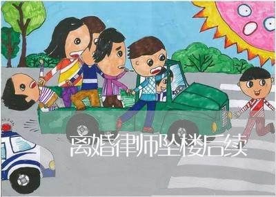 离婚律师坠楼后续 离婚律师坠楼后续