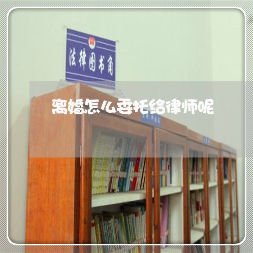 离婚怎么委托给律师呢