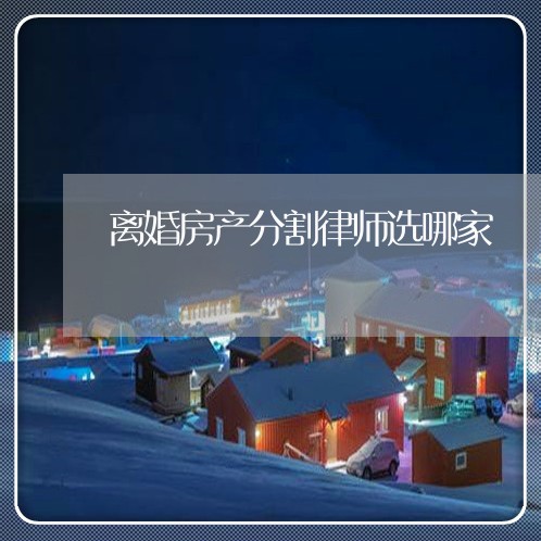 离婚房产分割律师选哪家