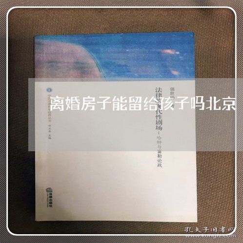 离婚房子能留给孩子吗北京/2023061093826