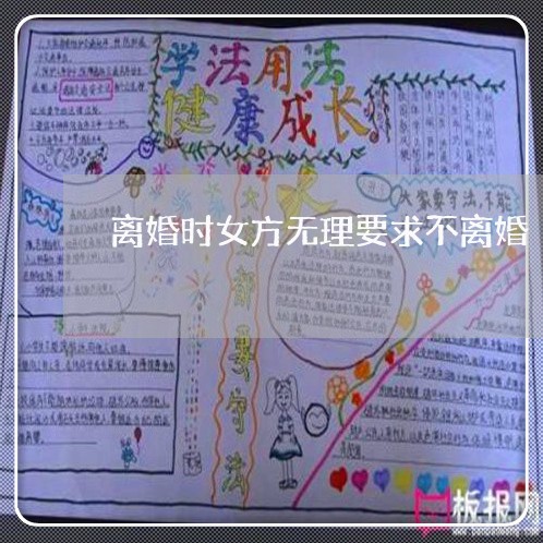 离婚时女方无理要求不离婚 离婚时女方无理要求不离婚