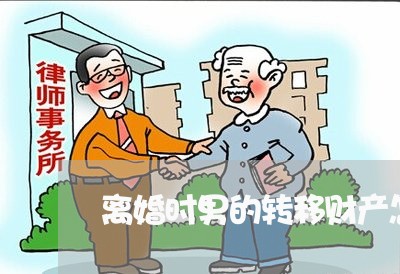 离婚时男的转移财产怎么处理/2023060363715