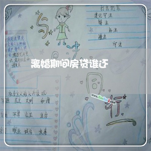 离婚期间房贷谁还/2023040150584 离婚期间房贷谁还/2023040150584