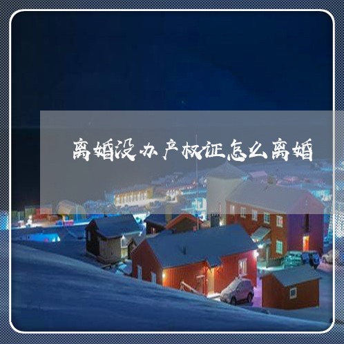 离婚没办产权证怎么离婚/2023042405038 离婚没办产权证怎么离婚/2023042405038