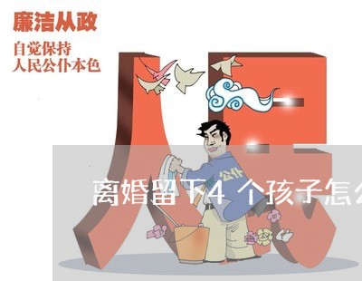 离婚留下4个孩子怎么分配/2023060284593 离婚留下4个孩子怎么分配/2023060284593