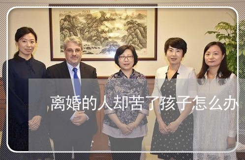 离婚的人却苦了孩子怎么办/2023060228382 离婚的人却苦了孩子怎么办/2023060228382
