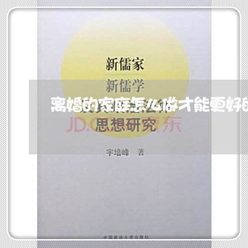 离婚的家庭怎么做才能更好的过 离婚的家庭怎么做才能更好的过